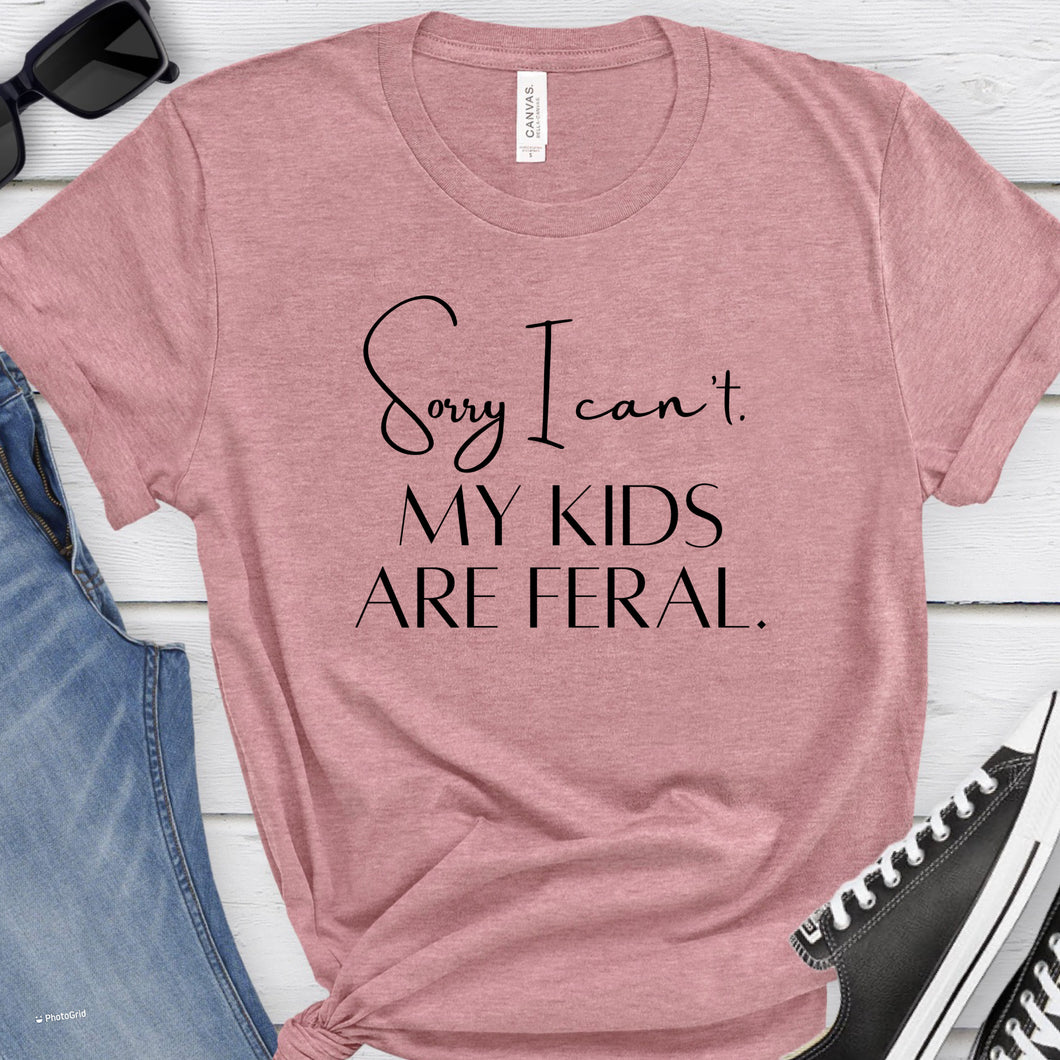 Sorry I Can’t- my kids are feral tee